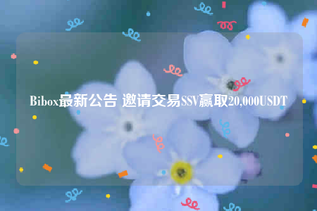 Bibo最新公告 邀请交易SSV赢取20,000USDT-第1张图片-芝麻交易所下载 Bibo最新公告 邀请交易SSV赢取20,000USDT-第1张图片-芝麻交易所下载