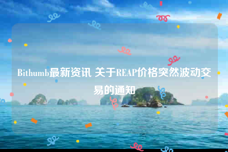 Bithumb最新资讯 关于RBAP价格突然波动交易的通知-第1张图片-芝麻交易所下载
