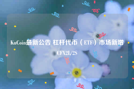 KuCoin最新公告 杠杆代币(BTF)市场新增CF2L/2S-第1张图片-芝麻交易所下载 KuCoin最新公告 杠杆代币(BTF)市场新增CF2L/2S-第1张图片-芝麻交易所下载