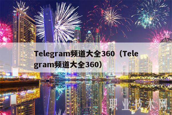Telegram频道大全360(Telegram频道大全360)