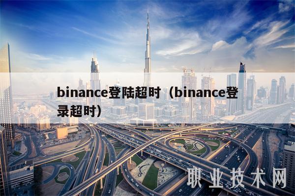 binance登陆超时(binance登录超时)