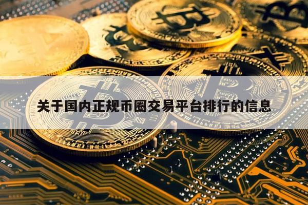 关于国内正规币圈交易平台排行的信息-第1张图片-芝麻交易所下载