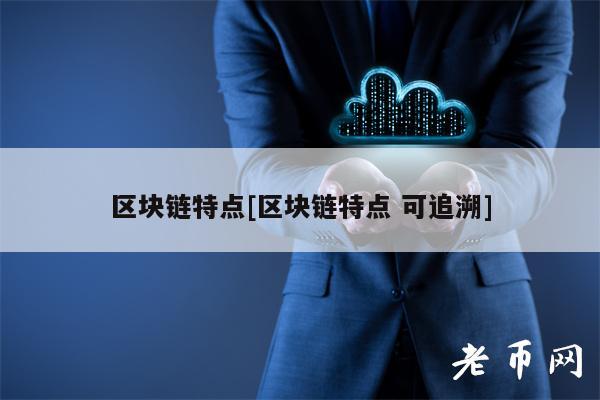 区块链特点[区块链特点 可追溯]-第1张图片-芝麻交易所下载