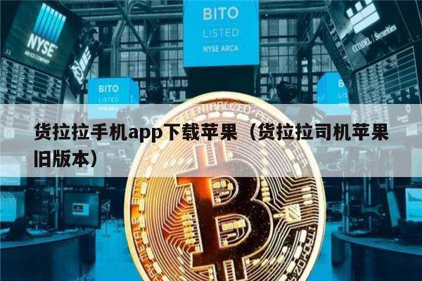 货拉拉手机app下载苹果（货拉拉司机苹果旧版本）-第1张图片-芝麻交易所下载