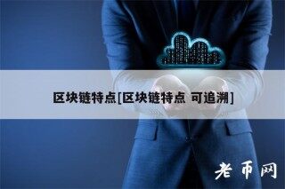 区块链特点[区块链特点 可追溯]