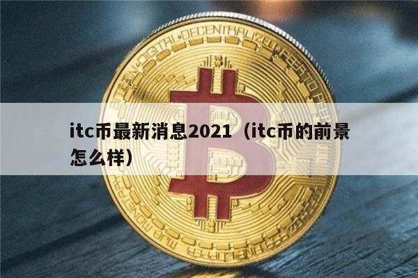 itc币最新消息2021（itc币的前景怎么样）-第1张图片-芝麻交易所下载