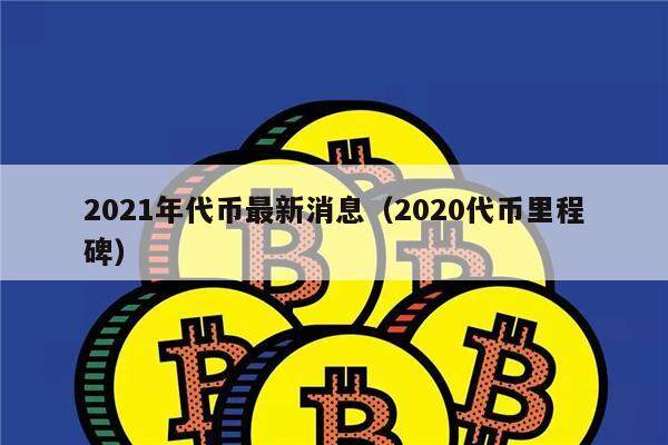 2021年代币最新消息（2020代币里程碑）-第1张图片-芝麻交易所下载