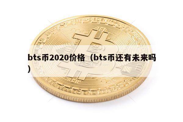bts币2020价格（bts币还有未来吗）-第1张图片-芝麻交易所下载