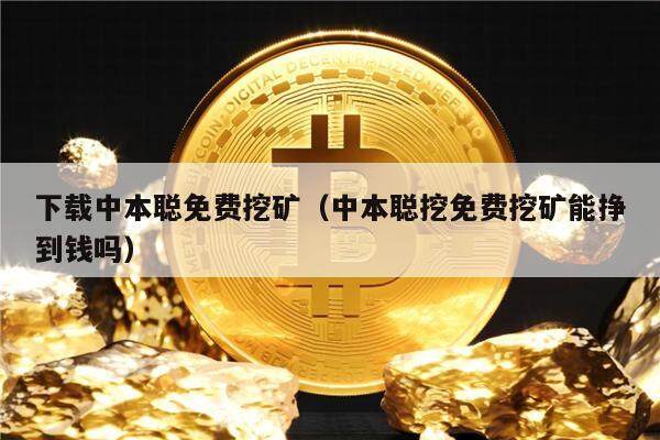 下载中本聪免费挖矿（中本聪挖免费挖矿能挣到钱吗）-第1张图片-芝麻交易所下载