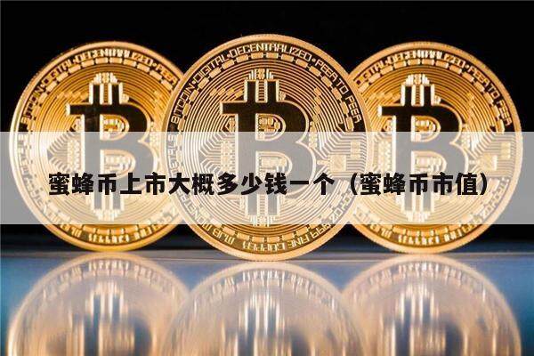 蜜蜂币上市大概多少钱一个（蜜蜂币市值）-第1张图片-芝麻交易所下载