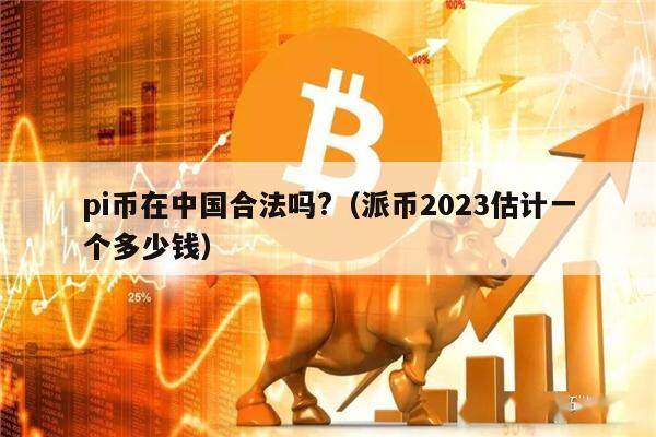 pi币在中国合法吗?(派币2023估计一个多少钱)-第1张图片-芝麻交易所下载 pi币在中国合法吗?(派币2023估计一个多少钱)-第1张图片-芝麻交易所下载