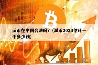 pi币在中国合法吗?（派币2023估计一个多少钱）
