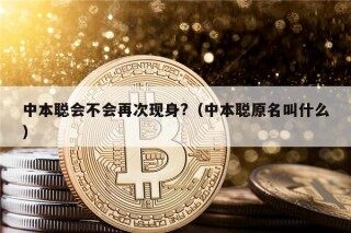 中本聪会不会再次现身?（中本聪原名叫什么）