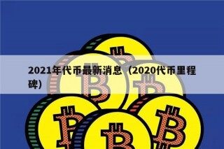 2021年代币最新消息（2020代币里程碑）