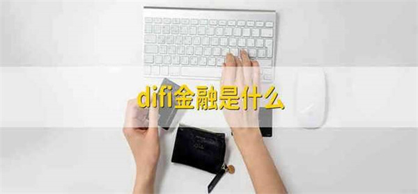 difi金融产品是什么-第1张图片-芝麻交易所下载 difi金融产品是什么-第1张图片-芝麻交易所下载