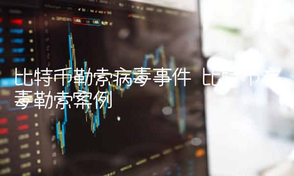 比特币勒索病毒事件 比特币病毒勒索案例 比特币勒索病毒事件 比特币病毒勒索案例