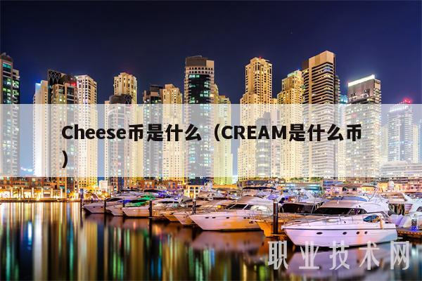 Cheese币是什么(CREAM是什么币)