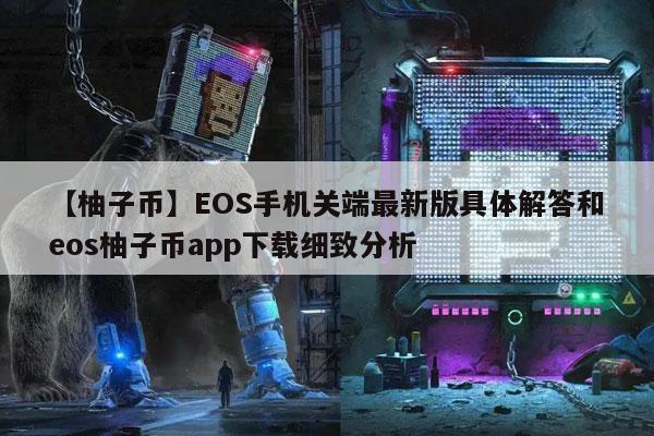 【柚子币】EOS手机关端最新版具体解答和eos柚子币app下载细致分析