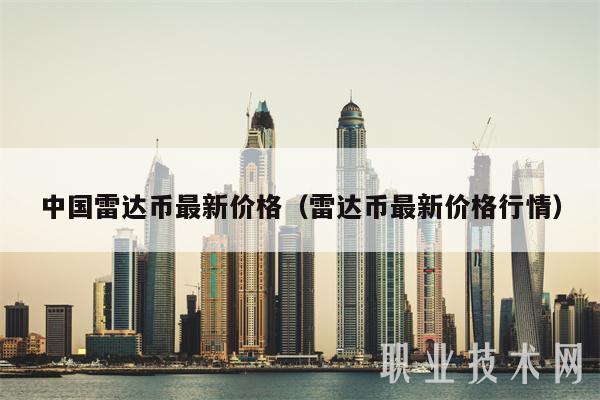 中国雷达币最新价格(雷达币最新价格行情)