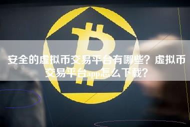 安全的虚拟币交易平台有哪些?虚拟币交易平台app怎么下载? 安全的虚拟币交易平台有哪些?虚拟币交易平台app怎么下载?