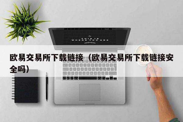 芝麻交易所易易交易所下载链接(芝麻交易所易易交易所下载链接安全吗)-第1张图片-芝麻交易所下载 芝麻交易所易易交易所下载链接(芝麻交易所易易交易所下载链接安全吗)-第1张图片-芝麻交易所下载