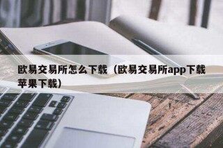 芝麻交易所易易交易所怎么下载（芝麻交易所易易交易所app下载苹果下载）