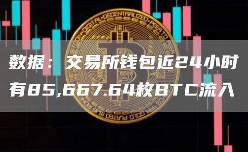 数据：交易所钱包近24小时有85,667.64枚BTC流入-第1张图片-芝麻交易所下载
