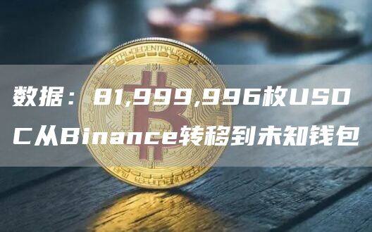 数据：81,999,996枚USDC从Binanc转移到未知钱包-第1张图片-芝麻交易所下载