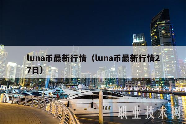 luna币最新行情（luna币最新行情27日-第1张图片-芝麻交易所下载