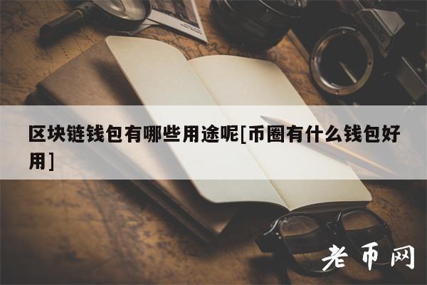 区块链钱包有哪些用途呢[币圈有什么钱包好用]-第1张图片-芝麻交易所下载