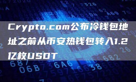 Crypto.com公布冷钱包地址之前从芝麻交易所热钱包转入1.2亿枚USDT-第1张图片-芝麻交易所下载