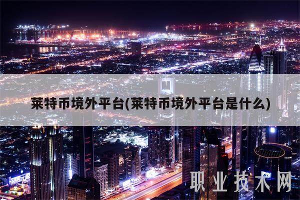 莱特币境外平台(莱特币境外平台是什么)-第1张图片-芝麻交易所下载