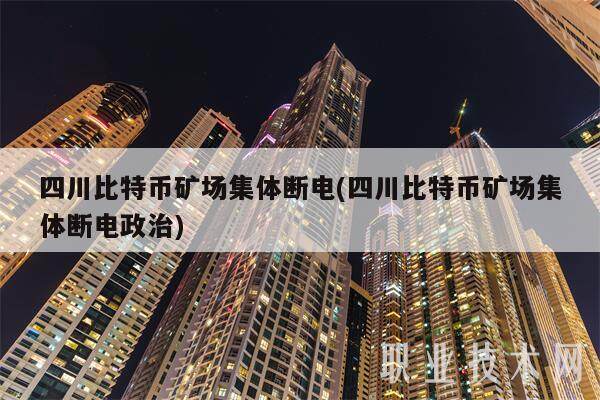 四川比特币矿场集体断电(四川比特币矿场集体断电政治)-第1张图片-芝麻交易所下载