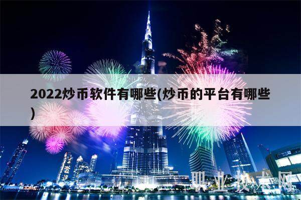 2022炒币软件有哪些(炒币的平台有哪些)-第1张图片-芝麻交易所下载