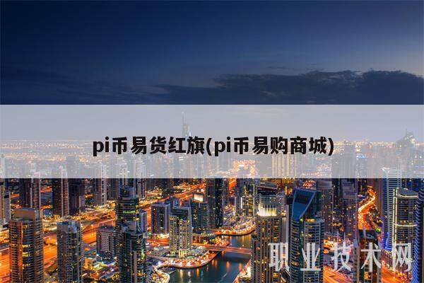 pi币易货红旗(pi币易购商城)-第1张图片-芝麻交易所下载