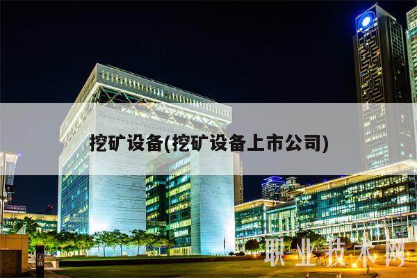 挖矿设备(挖矿设备上市公司)-第1张图片-芝麻交易所下载