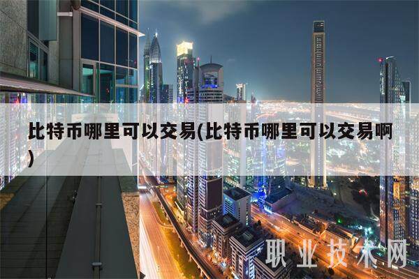 比特币哪里可以交易(比特币哪里可以交易啊)-第1张图片-芝麻交易所下载