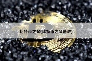 比特币之父(比特币之父是谁)