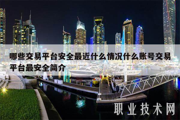哪些交易平台安全最近什么情况什么账号交易平台最安全简介-第1张图片-芝麻交易所下载