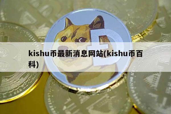 kishu币最新消息网站(kishu币百科)-第1张图片-芝麻交易所下载