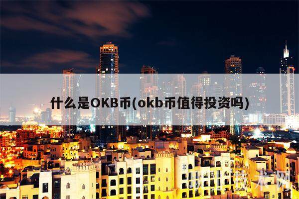 什么是OKB币(okb币值得投资吗)-第1张图片-芝麻交易所下载
