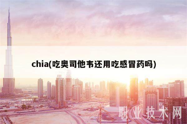 chia(吃奥司他韦还用吃感冒药吗)-第1张图片-芝麻交易所下载 chia(吃奥司他韦还用吃感冒药吗)-第1张图片-芝麻交易所下载