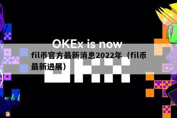 fil币官方最新消息2022年(fil币最新进展)