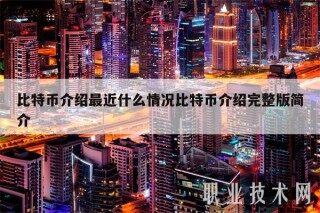 比特币介绍最近什么情况比特币介绍完整版简介