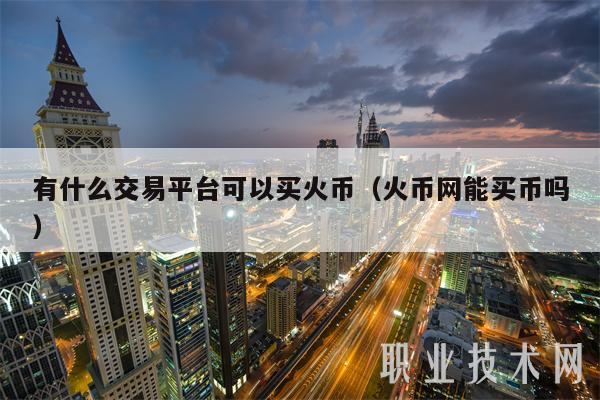 有什么交易平台可以买火币(火币网能买币吗)