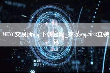 MEXC交易所app下载官网_抹茶app2023安装包 MEXC交易所app下载官网_抹茶app2023安装包