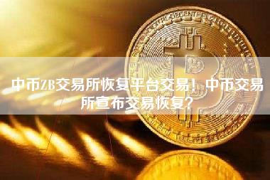 中币ZB交易所恢复平台交易!中币交易所宣布交易恢复? 中币ZB交易所恢复平台交易!中币交易所宣布交易恢复?