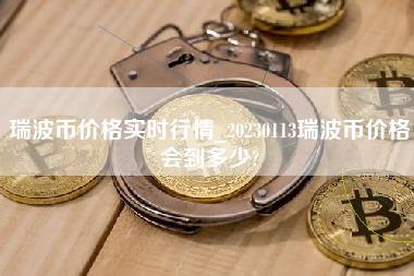 瑞波币价格实时行情_20230113瑞波币价格会到多少? 瑞波币价格实时行情_20230113瑞波币价格会到多少?