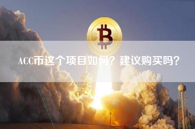 ACC币这个项目如何?建议购买吗? ACC币这个项目如何?建议购买吗?