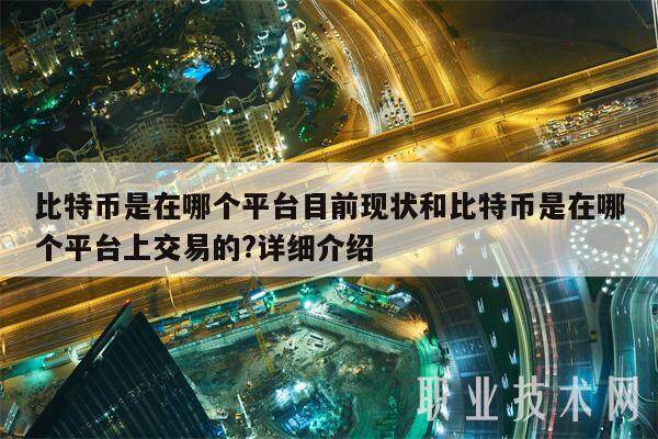 比特币是在哪个平台目前现状和比特币是在哪个平台上交易的?详细介绍-第1张图片-芝麻交易所下载 比特币是在哪个平台目前现状和比特币是在哪个平台上交易的?详细介绍-第1张图片-芝麻交易所下载